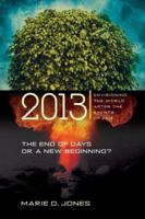 2013: The End of Days or a New Beginning: Envisioning the World After the Events of 2012 1601630077 Book Cover