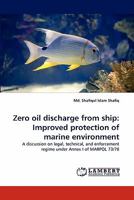 Zero oil discharge from ship: Improved protection of marine environment: A discussion on legal, technical, and enforcement regime under Annex I of MARPOL 73/78 3843351651 Book Cover