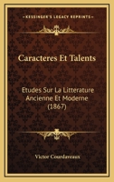 Caractères & Talents, Études Sur La Littérature Ancienne Et Moderne... 1160333874 Book Cover