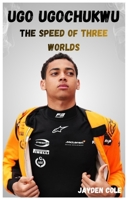 UGO UGOCHUKWU: THE SPEED OF THREE WORLDS: THE INSPIRING JOURNEY OF UGO UGOCHUKWU, AMERICAN DRIVER, NIGERIAN HERITAGE B0GTWYM25S Book Cover