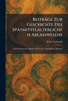 Beiträge Zur Geschichte Des Spätmittelalterlichen Ablasswesens: Nach Schlesischen Quellen Mit Neun Urkundlichen Beilagen (German Edition) 1025299809 Book Cover