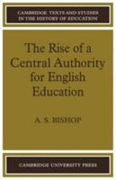 The Rise of a Central Authority for English Education (Cambridge Texts and Studies in the History of Education) 0521086159 Book Cover