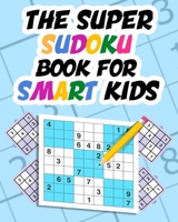 The Super Sudoku Book For Smart Kids: Sudoku Puzzle Book 4x4 6x6 9x9 for Children, Sudoku Collection Of Over 170 Sudoku Puzzles From Easy To Hard With Solutions B08WZJK7J3 Book Cover