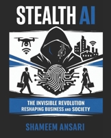 Stealth AI: The Invisible Revolution Reshaping Business and Society B0GCXGLK6V Book Cover