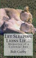 Let Sleeping Lions Lie....: Memories of a Colonial Boy 1453807314 Book Cover