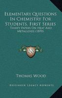 Elementary Questions in Chemistry for Students, First Series: Thirty Papers on Heat and Metalloids 124753104X Book Cover