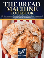 The Bread Machine Cookbook: 200+ fuss-free recipes for making bread (classic, keto, gluten-free and more) and pizza with any bread maker 1801581061 Book Cover