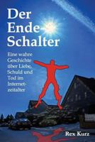 Der Ende-Schalter: Eine Wahre Geschichte Uber Liebe, Schuld Und Tod Im Internetzeitalter 1500177288 Book Cover