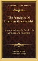 The Principles Of American Statesmanship: Andrew Jackson, As Told In His Writings And Speeches 1163306517 Book Cover