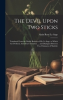 The Devil Upon Two Sticks: Translated From the Diable Boiteux of Mr. Le Sage. to Which Are Prefixed, Asmodeus's Crutches, ... and Dialogues Between Two Chimneys of Madrid. 1021886769 Book Cover
