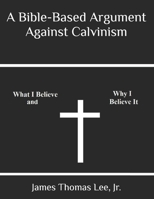 A Bible-Based Argument Against Calvinism 1491040874 Book Cover