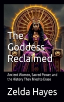 The Goddess Reclaimed: Ancient Women, Sacred Power, and the History They Tried to Erase B0GY28VSFV Book Cover