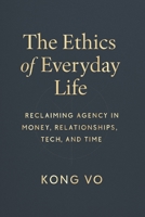 The Ethics of Everyday Life: Reclaiming Agency in Money, Relationships, Tech, and Time B0FT3MKXHW Book Cover
