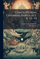 Concio Petrina Caesareae Habita, Act. X. 34 - 43 - Primary Source Edition 1293092304 Book Cover
