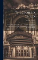 The Spoiled Child: A Farce. With Prefatory Remarks ... Faithfully Marked With the Stage Business, and Stage Directions, As It Is Performed at the Theatres Royal 102002478X Book Cover