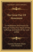 The Great Day Of Atonement: Or Meditations And Prayers On The Last Twenty-Four Hours Of The Sufferings And Death Of Our Lord 1167045475 Book Cover