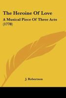 The Heroine Of Love: A Musical Piece Of Three Acts 1166278581 Book Cover