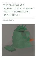 The Blaming and Shaming of Defenseless Victims in America's Rape Culture 1793627096 Book Cover