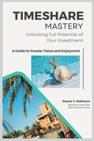 Timeshare Mastery: Unlocking Full Potential of Your Investment: A Guide to Greater Value and Enjoyment (Everything About Timeshares: Before, During, And After the Sale) B0DTQ197ZC Book Cover
