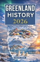 GREENLAND HISTORY 2026: The Essential History Guide to the World’s Largest Island at the Arctic Frontier B0GJDMDK93 Book Cover