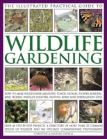 The Illustrated Practical Guide to Wildlife Gardening: How To Make Wildflower Meadows, Ponds, Hedges, Flower Borders, Bird Feeders, Wildlife Shelters, Nesting Boxes And Hibernation Sites 1846811481 Book Cover