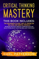 Critical Thinking Mastery: This book includes: The Beginner's Guide, Skills, Problem Solving and Mental Models. Increase Intuition, Improve Communication and Solve Problems by Adopting Brilliant Strat B0857CXM8Y Book Cover