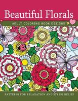 Beautiful Florals Adult Coloring Book Designs: Patterns For Relaxation and Stress Relief 1546327444 Book Cover