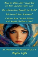 What the Bible Didn't Teach You but Your Guardian Angel Can!: Our Mission Is to Beautify the World! 0997204281 Book Cover