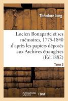 Lucien Bonaparte Et Ses Ma(c)Moires, 1775-1840: D'Apra]s Les Papiers Da(c)Posa(c)S Aux Archives Tome 3 2013694261 Book Cover