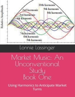 Market Music: An Unconventional Study: Using Harmonics to Anticipate Market Turns B0DSTX1MKC Book Cover