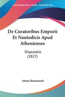 De Curatoribus Emporii Et Nautodicis Apud Athenienses: Disputatio (1827) 1160386560 Book Cover