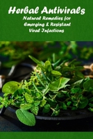 Herbal Antivirals: Natural Remedies for Emerging & Resistant Viral Infections: Take control of your health B08ZQDKC1R Book Cover