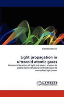 Light propagation in ultracold atomic gases: Coherent interaction of light and atoms: schemes to probe atomic structures and techniques to manipulate light pulses 3838372662 Book Cover