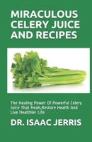 MIRACULOUS CELERY JUICE AND RECIPES: The Healing Power Of Powerful Celery Juice That Heals,Restore Health And Live Healthier Life B086PPHQGK Book Cover