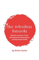 The Retention Formula: Stop The Turnover Crisis, Harmonize the Generations, And Skyrocket Profits B0CK9TF21Z Book Cover