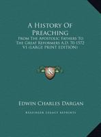 A History Of Preaching From The Apostolic Fathers To The Great Reformers, A.d. 70-1572 1016130937 Book Cover