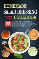 Homemade Salad Dressing Cookbook: 155 Healthy Homemade Salad Dressing Recipes, Vinaigrettes, Marinades And Sauces 1696545714 Book Cover