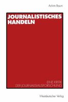 Journalistisches Handeln: Eine Kommunikationstheoretisch Begrundete Kritik Der Journalismusforschung 3531126288 Book Cover
