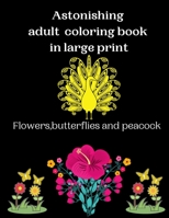 Astonishing adult coloring book in large print Flowers,butterflies and peacock: An astonishing adults coloring book with beautiful spring flowers, ... peacocks and easy patterns for relaxation. B08978X187 Book Cover
