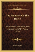 The Wonders Of The Horse: Recorded In Anecdotes, And Interspersed With Poetry 1144829674 Book Cover