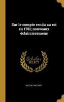 Sur Le Compte Rendu Au Roi En 1781: Nouveaux �claircissemens (Classic Reprint) 0274468603 Book Cover