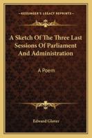 A Sketch Of The Three Last Sessions Of Parliament And Administration: A Poem 0526207833 Book Cover