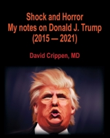 Shock and Horror: My notes on Donald J. Trump (2015 - 2021) 195064779X Book Cover
