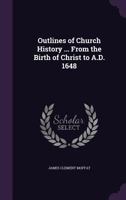 Outlines of Church History for the Use of the Middle Class in the Theological Seminary in Princeton 134096810X Book Cover