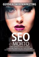 Il Seo E Morto: Guida Al Web Marketing. Come Sopravvivere A Google E Portare Traffico Sul Tuo Sito Web. 30 Strategie E Sorgenti Di Traffico Alternative Al Seo Di Google. B00SIF38HQ Book Cover