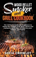 Wood Pellet Smoker and Grill Cookbook: The Ultimate Guide for Beginners to Using the Traeger Grill. Easy, Quick and Inexpensive Recipes to Impress your Friends 1801271399 Book Cover