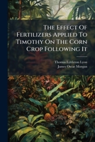 The Effect Of Fertilizers Applied To Timothy On The Corn Crop Following It... 1276460813 Book Cover