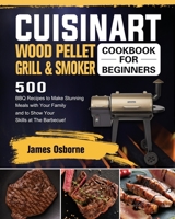 Cuisinart Wood Pellet Grill and Smoker Cookbook for Beginners: 550 BBQ Recipes to Make Stunning Meals with Your Family and to Show Your Skills at The Barbecue! 1803201711 Book Cover