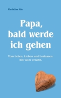 Papa, bald werde ich gehen: Vom Leben, Lieben und Loslassen. Ein Vater erzählt. (German Edition) 3759778542 Book Cover