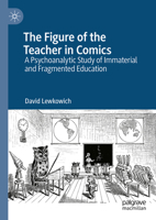 The Figure of the Teacher in Comics: A Psychoanalytic Study of Immaterial and Fragmented Education 3031670426 Book Cover